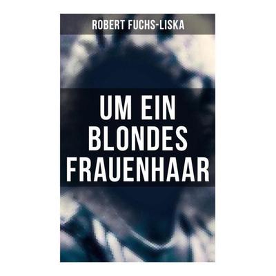 Um ein blondes Frauenhaar, Taschenbuch von Robert Fuchs-Liska, Musaicum Books, 978-80-272-5800-0