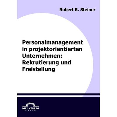 Personalmanagement in projektorientierten Unternehmen: Rekrutierung und Freistellung, Taschenbuch von Robert Steiner, Igel Verlag Literatur &