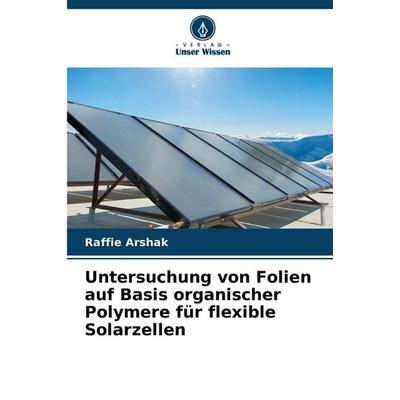 Untersuchung von Folien auf Basis organischer Polymere für flexible Solarzellen, Taschenbuch von Raffie Arshak, Verlag Unser Wissen, 978-620-9-91661-8
