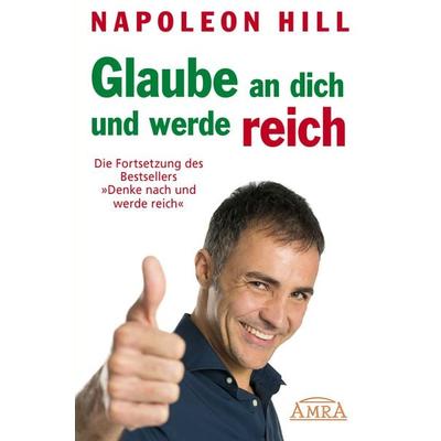 GLAUBE AN DICH UND WERDE REICH: Die Fortsetzung des 60-Millionen-Bestsellers »Denke nach und werde reich« – nach der Originalausgabe von 1945 (First
