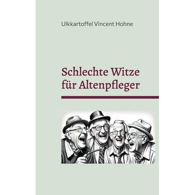 Schlechte Witze für Altenpfleger, Taschenbuch von Ulkkartoffel Vincent Hohne, BoD – Books on Demand, 978-3-7583-8830-9