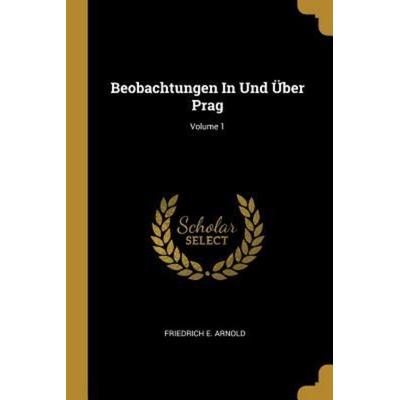 Beobachtungen in Und Über Prag; Volume 1, Taschenbuch von Friedrich E. Arnold, Creative Media Partners, LLC, 978-0-274-72124-5