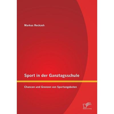 Sport in der Ganztagsschule: Chancen und Grenzen von Sportangeboten, Taschenbuch von Markus Reckzeh, Diplomica Verlag GmbH, 978-3-95850-876-7