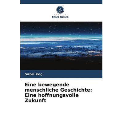 Eine bewegende menschliche Geschichte: Eine hoffnungsvolle Zukunft, Taschenbuch von Sabri Koç, Verlag Unser Wissen