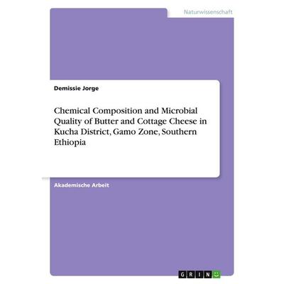 Chemical Composition and Microbial Quality of Butter and Cottage Cheese in Kucha District, Gamo Zone, Southern Ethiopia, Taschenbuch von Demissie