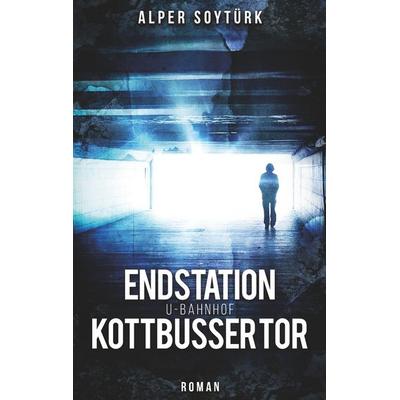 Endstation U-Bahnhof Kottbusser Tor, Taschenbuch von Alper Soytürk, BoD – Books on Demand, 978-3-7481-8146-0