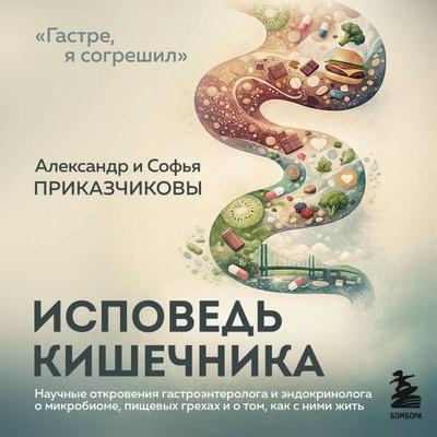 Ispoved kishechnika. Nauchnye otkroveniya gastroenterologa i endokrinologa o mikrobiome, pischevyh grehah i tom, kak s nimi zhit - Aleksandr