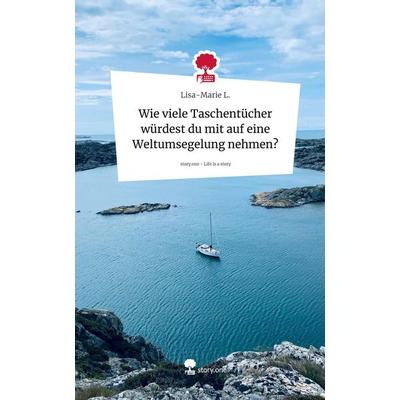 Wie viele Taschentücher würdest du mit auf eine Weltumsegelung nehmen?. Life is a Story - story.one, Gebundene Ausgabe von Lisa-Marie L., Storylution,