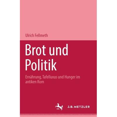 Brot und Politik, Gebundene Ausgabe von Ulrich Fellmeth, J.B. Metzler, Part of Springer Nature - Springer-Verlag GmbH, 978-3-476-01806-9