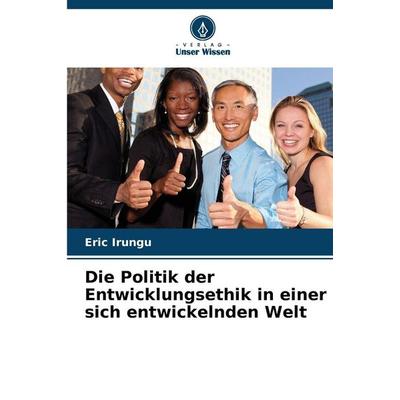 Die Politik der Entwicklungsethik in einer sich entwickelnden Welt, Taschenbuch von Eric Irungu, Verlag Unser Wissen, 978-620-9-55161-1