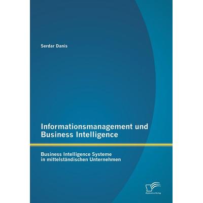 Informationsmanagement und Business Intelligence: Business Intelligence Systeme in mittelständischen Unternehmen, Taschenbuch von Serdar Danis,