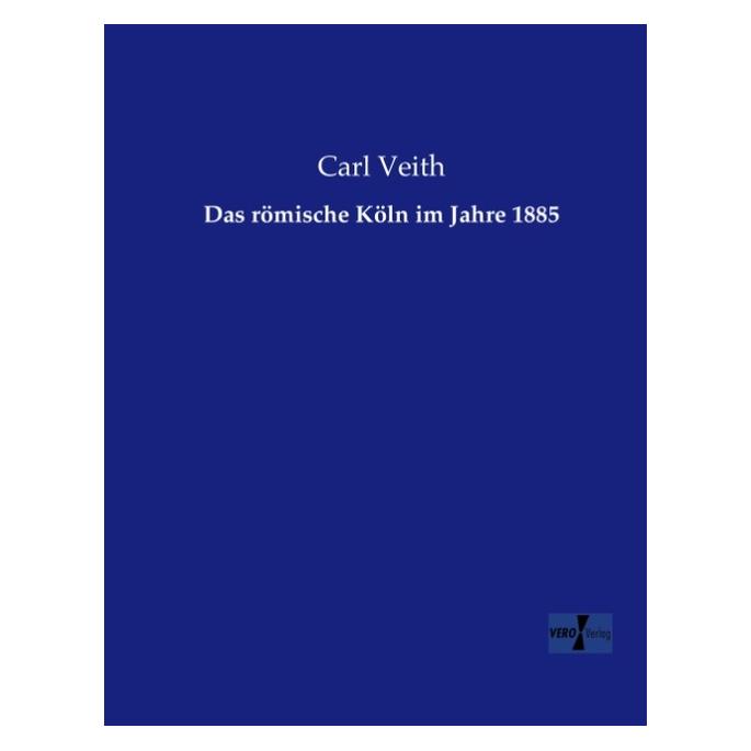 Vero Das römische Köln im Jahre 1885 (Deutsch, Softcover, Carl Veith) (55540018)