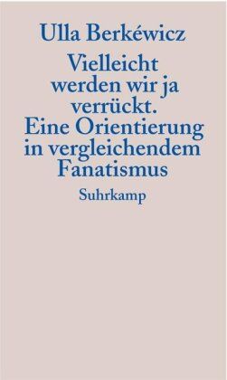 Ulla Berkéwicz - Vielleicht werden wir ja verrückt: Eine Orientierung in vergleichendem Fanatismus - Preis vom 01.10.2026 17:08:56 h
