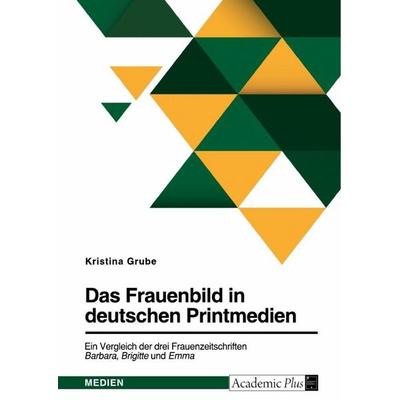 Das Frauenbild in deutschen Printmedien. Ein Vergleich der drei Frauenzeitschriften Barbara, Brigitte und Emma, Taschenbuch von Kristina Grube, GRIN,