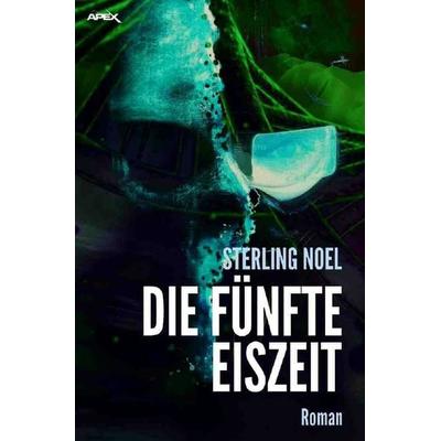 DIE FÜNFTE EISZEIT, Taschenbuch von Sterling Noel, Epubli, 978-3-7541-1349-3