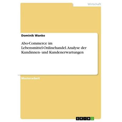Abo-Commerce im Lebensmittel-Onlinehandel. Analyse der Kundinnen- und Kundenerwartungen, Taschenbuch von Dominik Wanke, GRIN, 978-3-346-73499-0