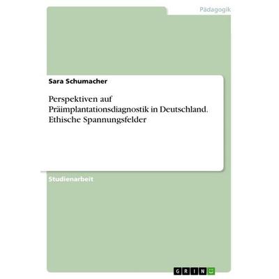 Perspektiven auf Präimplantationsdiagnostik in Deutschland. Ethische Spannungsfelder, Taschenbuch von Sara Schumacher, GRIN, 978-3-389-14772-6