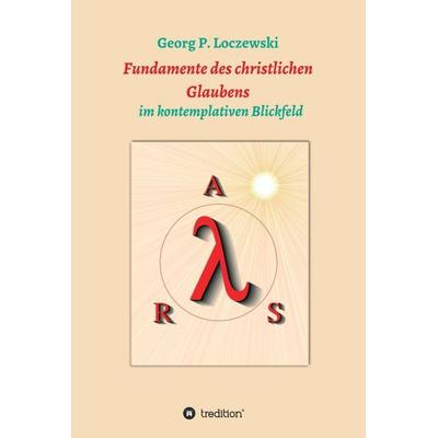 Fundamente des christlichen Glaubens, Gebundene Ausgabe von Georg P. Loczewski, Tredition, 978-3-7482-2372-6