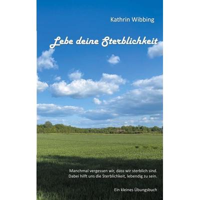 Lebe deine Sterblichkeit, Taschenbuch von Kathrin Wibbing, BoD – Books on Demand, 978-3-7543-5588-6
