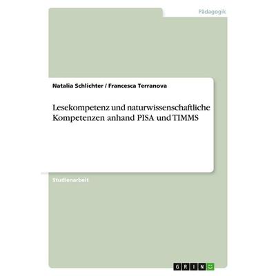 Lesekompetenz und naturwissenschaftliche Kompetenzen anhand PISA und TIMMS, Taschenbuch von Natalia Schlichter,Francesca Terranova, GRIN,