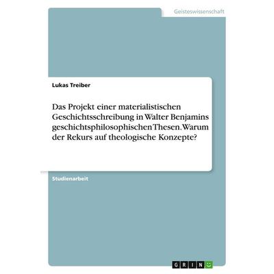 Das Projekt einer materialistischen Geschichtsschreibung in Walter Benjamins geschichtsphilosophischen Thesen. Warum der Rekurs auf theologische