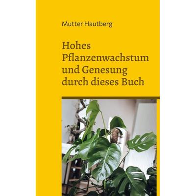 Hohes Pflanzenwachstum und Genesung durch dieses Buch, Taschenbuch von Mutter Hautberg, BoD – Books on Demand, 978-3-7562-2253-7