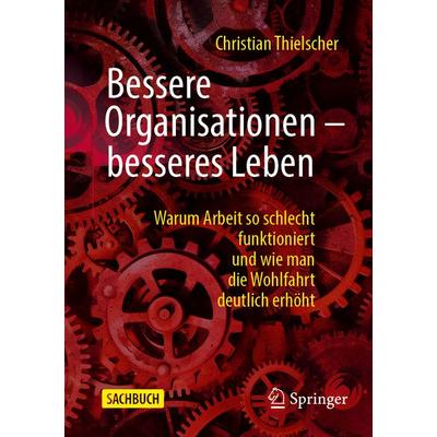 Bessere Organisationen – besseres Leben, Taschenbuch von Christian Thielscher, Springer Fachmedien Wiesbaden GmbH, 978-3-658-46800-2