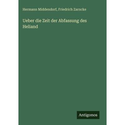 Ueber die Zeit der Abfassung des Heliand, Gebundene Ausgabe von Hermann Middendorf,Friedrich Zarncke, Antigonos Verlag, 978-3-388-48583-6