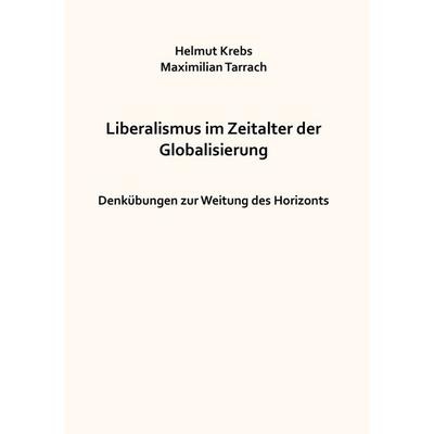 Liberalismus im Zeitalter der Globalisierung, Taschenbuch von Helmut Krebs,Maximilian Tarrach, BoD – Books on Demand, 978-3-7412-1070-9