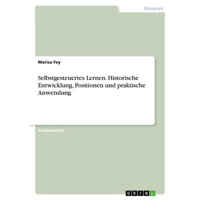 Selbstgesteuertes Lernen. Historische Entwicklung, Positionen und praktische Anwendung, Taschenbuch von Anonymous, GRIN, 978-3-346-05026-7