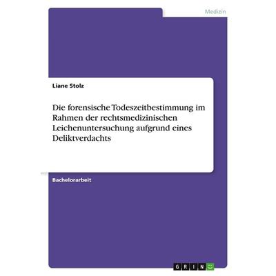 Die forensische Todeszeitbestimmung im Rahmen der rechtsmedizinischen Leichenuntersuchung aufgrund eines Deliktverdachts, Taschenbuch von Liane Stolz,