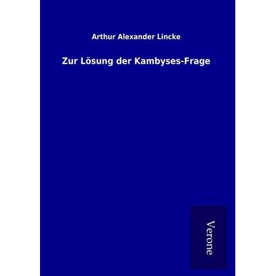 Zur Lösung der Kambyses-Frage, Gebundene Ausgabe von Arthur Alexander Lincke, BoD - Books on Demand