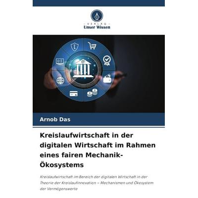 Kreislaufwirtschaft in der digitalen Wirtschaft im Rahmen eines fairen Mechanik-Ökosystems, Taschenbuch von Arnob Das, Verlag Unser Wissen