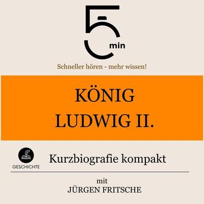 König Ludwig II. von Bayern: Kurzbiografie kompakt - 5 Minuten,5 Minuten Biografien,Jürgen Fritsche, Audio, 9783754510001