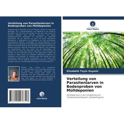 Verteilung von Parasitenlarven in Bodenproben von Mülldeponien, Taschenbuch von Elizabeth Toyin Soyemi, Verlag Unser Wissen, 978-620-4-27632-8