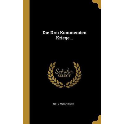 Die Drei Kommenden Kriege..., Gebundene Ausgabe von Otto Autenrieth, Creative Media Partners, LLC, 978-0-341-18274-0
