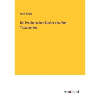 Die Prophetischen Bücher des Alten Testamentes, Taschenbuch von Ferd. Hitzig, Anatiposi Verlag, 978-3-382-04070-3