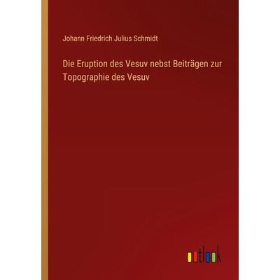 Die Eruption des Vesuv nebst Beiträgen zur Topographie des Vesuv, Taschenbuch von Johann Friedrich Julius Schmidt, Outlook, 978-3-368-01494-0