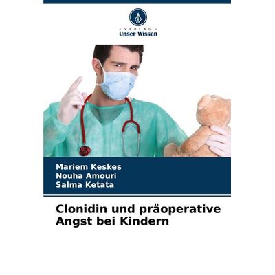 Clonidin und präoperative Angst bei Kindern, Taschenbuch von Mariem Keskes,Nouha Amouri,Salma Ketata, Verlag Unser Wissen, 978-620-6-40009-7
