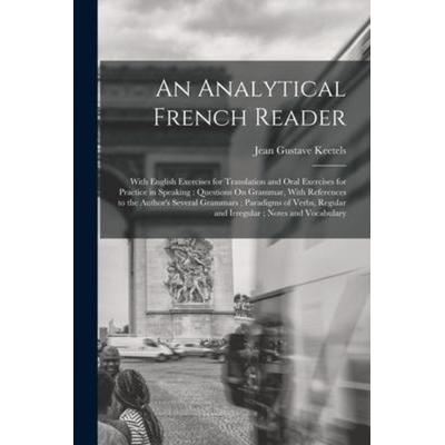 An Analytical French Reader: With English Exercises for Translation and Oral Exercises for Practice in Speaking: Questions On Grammar, With Referen,