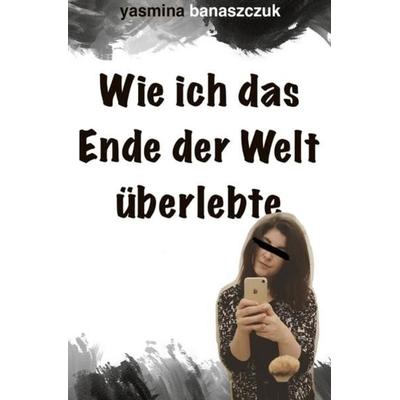 Wie ich das Ende der Welt überlebte, Taschenbuch von Yasmina Banaszczuk, Epubli, 978-3-7502-9310-6