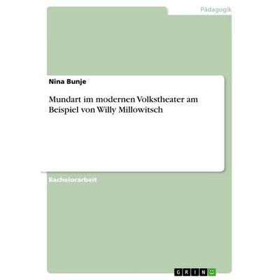 Mundart im modernen Volkstheater am Beispiel von Willy Millowitsch, Taschenbuch von Nina Bunje, GRIN, 978-3-668-51708-0