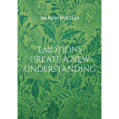 Emotions create a new understanding, Gebundene Ausgabe von Marion Wolters, BoD – Books on Demand, 978-3-7534-8010-7