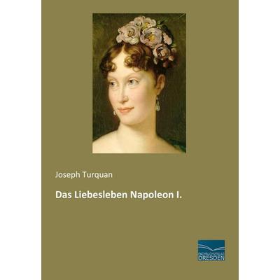 Das Liebesleben Napoleon I., Taschenbuch von Joseph Turquan, Fachbuchverlag Dresden, 978-3-95692-249-7
