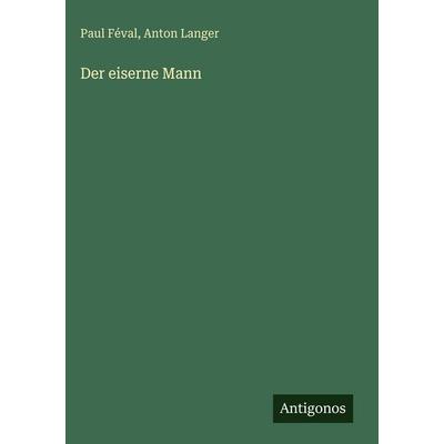 Der eiserne Mann, Gebundene Ausgabe von Paul Feval,Anton Langer, Antigonos Verlag, 978-3-563-67999-9