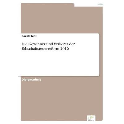 Die Gewinner und Verlierer der Erbschaftsteuerreform 2016, Taschenbuch von Sarah Noll, Diplom.de, 978-3-96116-820-0