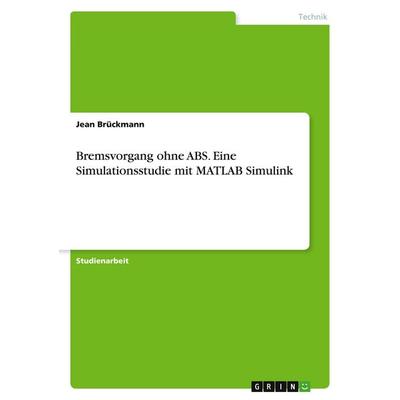 Bremsvorgang ohne ABS. Eine Simulationsstudie mit MATLAB Simulink, Taschenbuch von Jean Brückmann, GRIN, 978-3-346-56359-0
