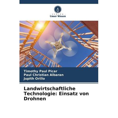 Landwirtschaftliche Technologie: Einsatz von Drohnen, Taschenbuch von Timothy Paul Picar,Paul Christian Albaran,Jupith Orillo, Verlag Unser Wissen,