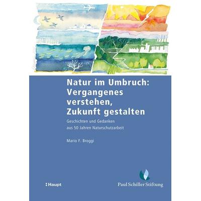 Natur im Umbruch: Vergangenes verstehen, Zukunft gestalten, Taschenbuch von Mario F. Broggi, Haupt Verlag, 978-3-258-08461-9