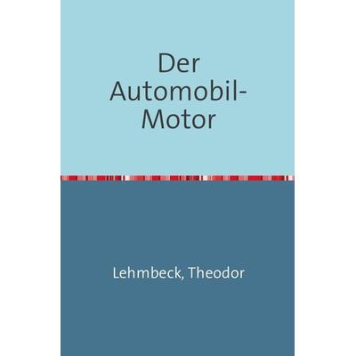 Der Automobil-Motor, Taschenbuch von Theodor Lehmbeck, Epubli, 978-3-7450-1864-6